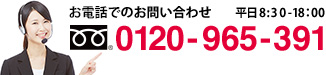 お電話でのお問い合わせ 0120-965-391 平日8：30-18：00